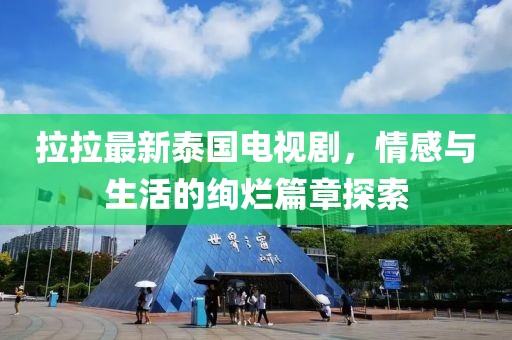 拉拉最新泰國電視劇，情感與生活的絢爛篇章探索