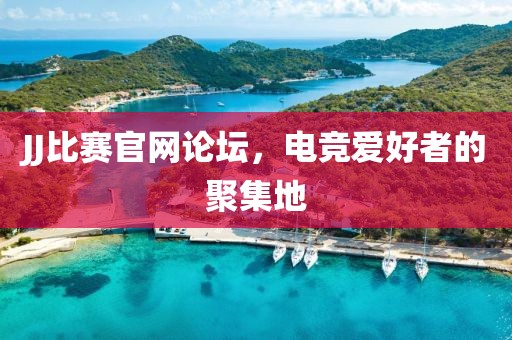 JJ比賽官網(wǎng)論壇，電競愛好者的聚集地