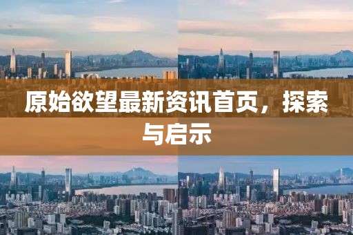 原始欲望最新資訊首頁，探索與啟示