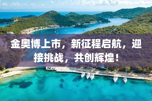 金奧博上市，新征程啟航，迎接挑戰(zhàn)，共創(chuàng)輝煌！