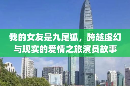 我的女友是九尾狐，跨越虛幻與現(xiàn)實的愛情之旅演員故事