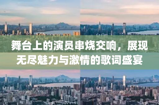 舞臺(tái)上的演員串燒交響，展現(xiàn)無(wú)盡魅力與激情的歌詞盛宴