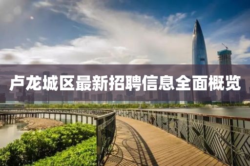 盧龍城區(qū)最新招聘信息全面概覽