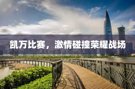 凱萬比賽，激情碰撞榮耀戰(zhàn)場
