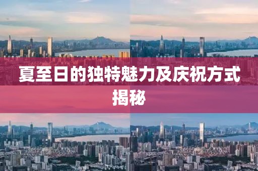 夏至日的獨特魅力及慶祝方式揭秘