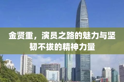 金賢重，演員之路的魅力與堅(jiān)韌不拔的精神力量