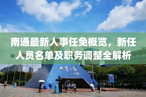 南通最新人事任免概覽，新任人員名單及職務(wù)調(diào)整全解析