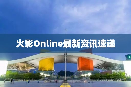 火影Online最新資訊速遞