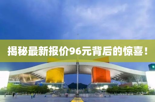 揭秘最新報價96元背后的驚喜！