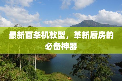 最新面條機款型，革新廚房的必備神器