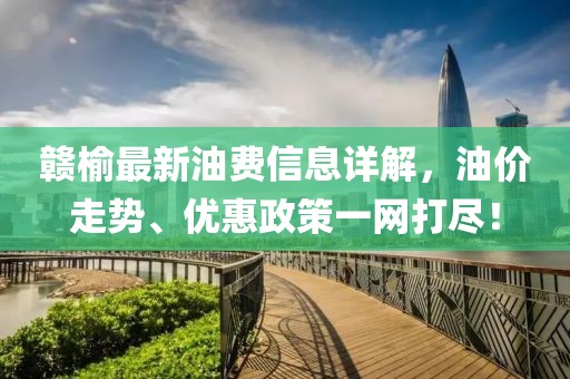 贛榆最新油費信息詳解，油價走勢、優(yōu)惠政策一網(wǎng)打盡！
