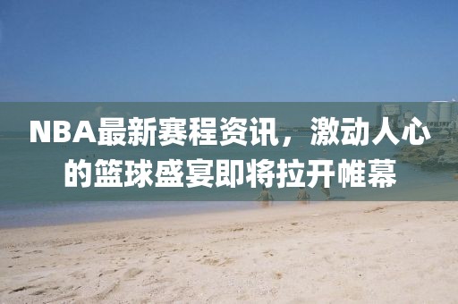 NBA最新賽程資訊，激動(dòng)人心的籃球盛宴即將拉開帷幕
