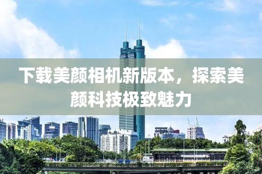 下載美顏相機(jī)新版本，探索美顏科技極致魅力