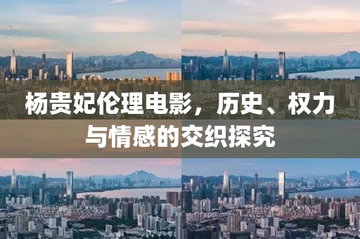 楊貴妃倫理電影，歷史、權(quán)力與情感的交織探究