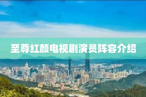 至尊紅顏電視劇演員陣容介紹