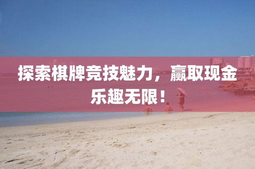 探索棋牌競技魅力，贏取現(xiàn)金樂趣無限！