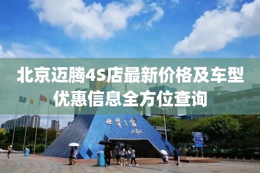 北京邁騰4S店最新價格及車型優(yōu)惠信息全方位查詢