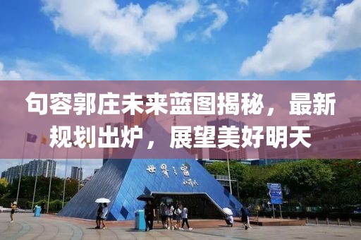 句容郭莊未來藍(lán)圖揭秘，最新規(guī)劃出爐，展望美好明天