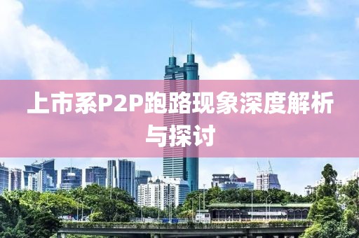 上市系P2P跑路現(xiàn)象深度解析與探討
