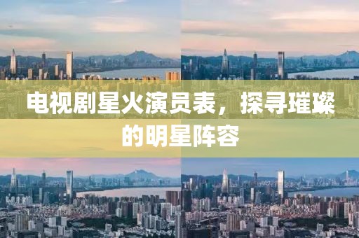 電視劇星火演員表，探尋璀璨的明星陣容