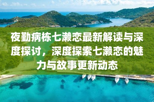 夜勤病棟七瀨戀最新解讀與深度探討，深度探索七瀨戀的魅力與故事更新動(dòng)態(tài)