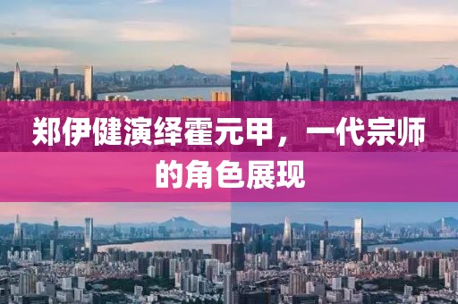 鄭伊健演繹霍元甲，一代宗師的角色展現(xiàn)