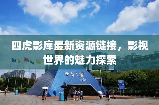 四虎影庫最新資源鏈接，影視世界的魅力探索