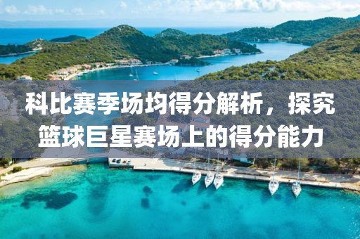 科比賽季場均得分解析，探究籃球巨星賽場上的得分能力