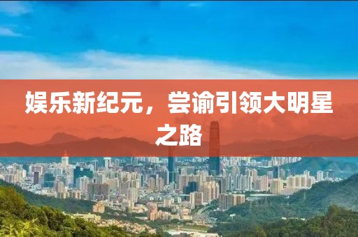 娛樂(lè)新紀(jì)元，嘗諭引領(lǐng)大明星之路