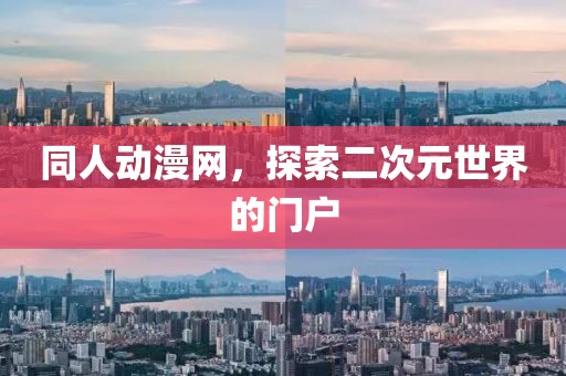 同人動(dòng)漫網(wǎng)，探索二次元世界的門(mén)戶(hù)
