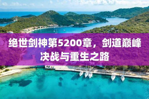 絕世劍神第5200章，劍道巔峰決戰(zhàn)與重生之路