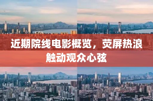 近期院線電影概覽，熒屏熱浪觸動(dòng)觀眾心弦