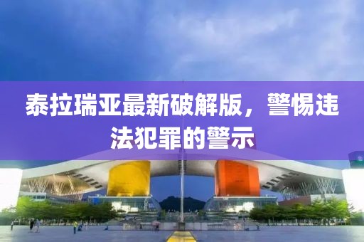 泰拉瑞亞最新破解版，警惕違法犯罪的警示