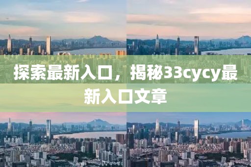 探索最新入口，揭秘33cycy最新入口文章
